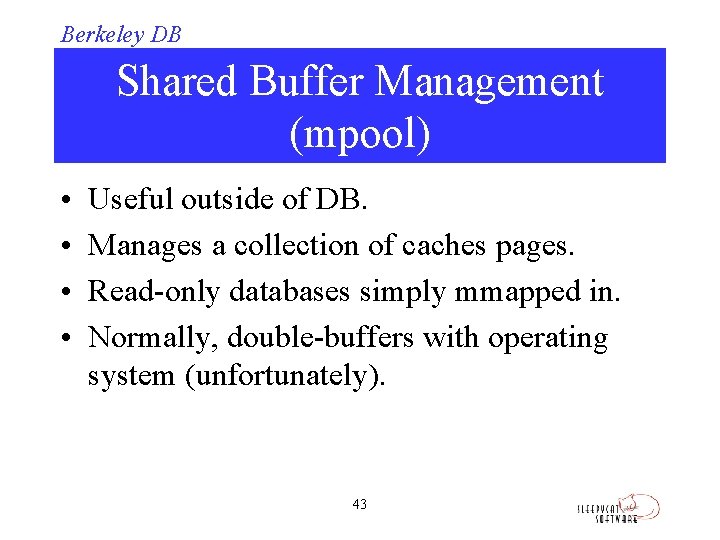 Berkeley DB Shared Buffer Management (mpool) • • Useful outside of DB. Manages a