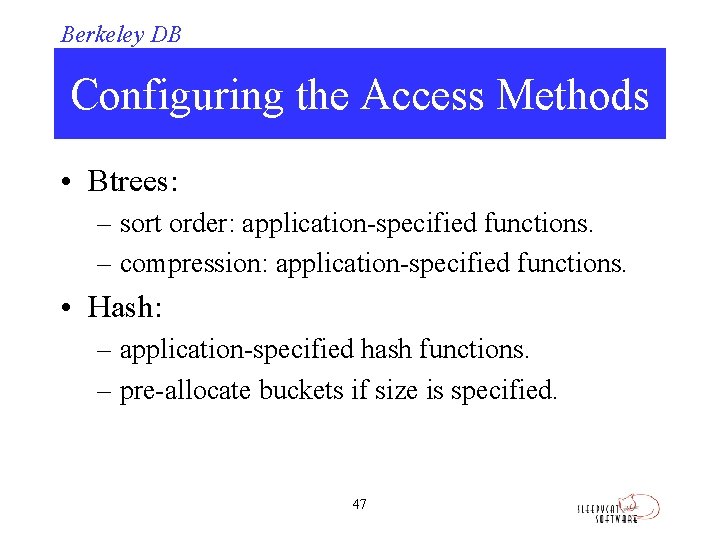 Berkeley DB Configuring the Access Methods • Btrees: – sort order: application-specified functions. –