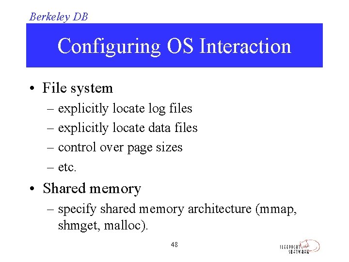 Berkeley DB Configuring OS Interaction • File system – explicitly locate log files –