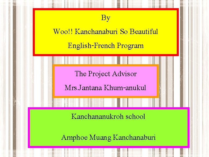 By Woo!! Kanchanaburi So Beautiful English-French Program The Project Advisor Mrs. Jantana Khum-anukul Kanchananukroh