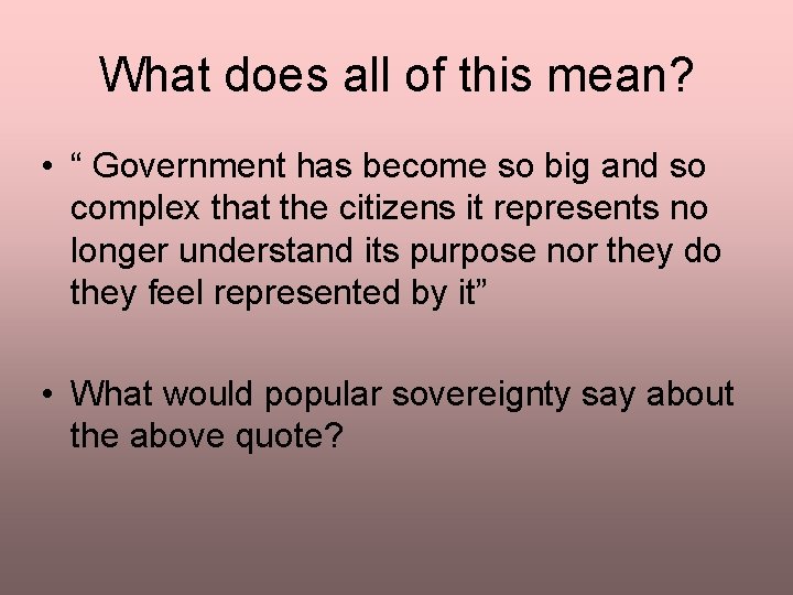 What does all of this mean? • “ Government has become so big and