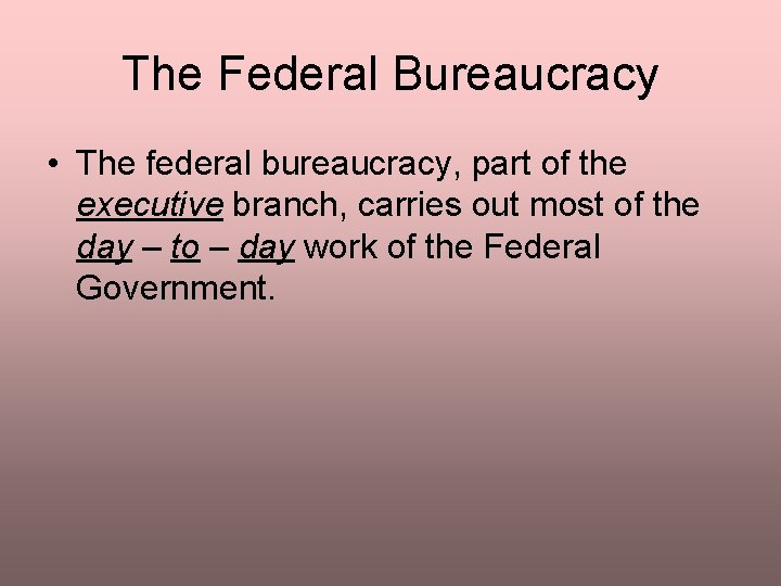 The Federal Bureaucracy • The federal bureaucracy, part of the executive branch, carries out