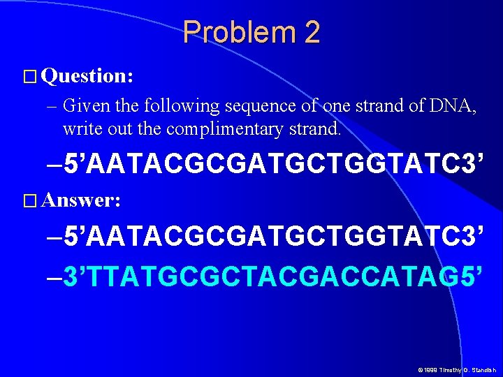 Problem 2 � Question: – Given the following sequence of one strand of DNA,