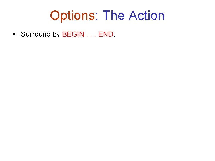 Options: The Action • Surround by BEGIN. . . END. 