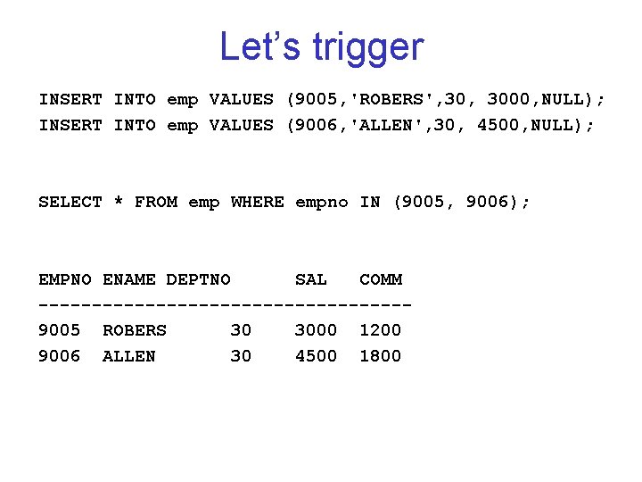 Let’s trigger INSERT INTO emp VALUES (9005, 'ROBERS', 3000, NULL); INSERT INTO emp VALUES