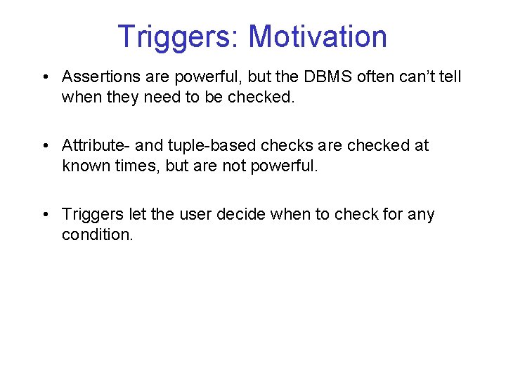 Triggers: Motivation • Assertions are powerful, but the DBMS often can’t tell when they