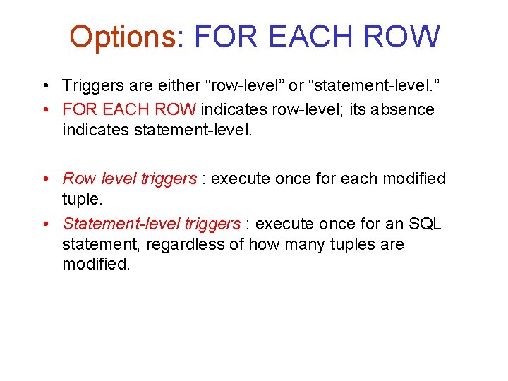 Options: FOR EACH ROW • Triggers are either “row-level” or “statement-level. ” • FOR