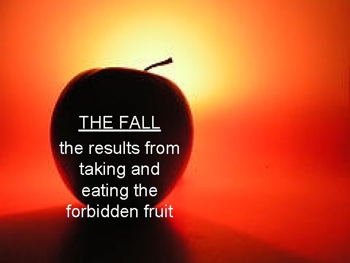 THE FALL the results from taking and eating the forbidden fruit 
