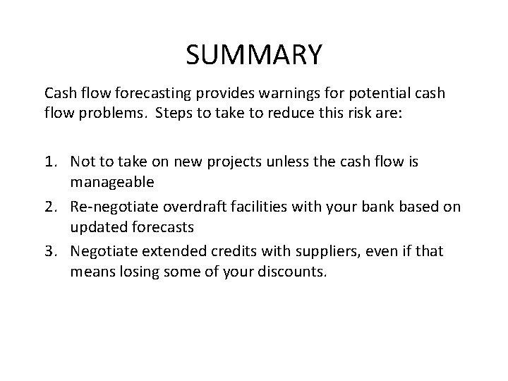 SUMMARY Cash flow forecasting provides warnings for potential cash flow problems. Steps to take