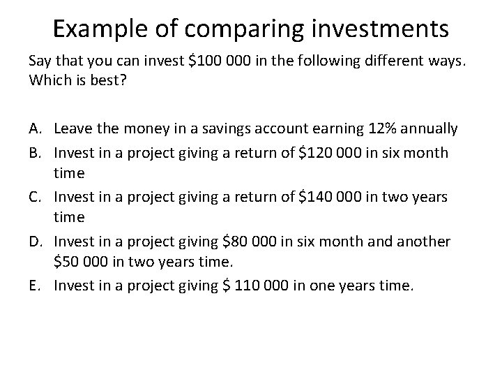 Example of comparing investments Say that you can invest $100 000 in the following