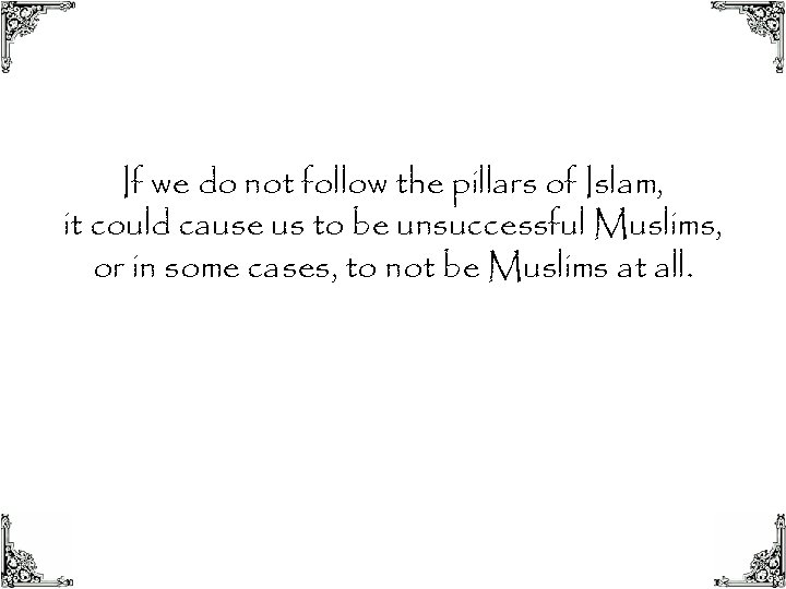 If we do not follow the pillars of Islam, it could cause us to