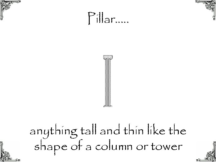 Pillar…. . anything tall and thin like the shape of a column or tower