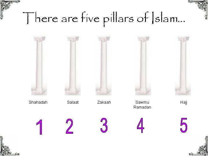 There are five pillars of Islam… Shahadah Salaat Zakaah Sawmu Ramadan Hajj 