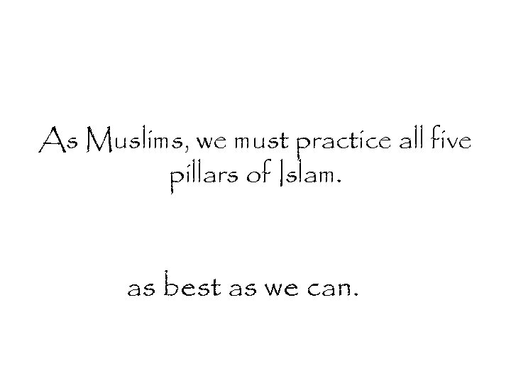 As Muslims, we must practice all five pillars of Islam. as best as we