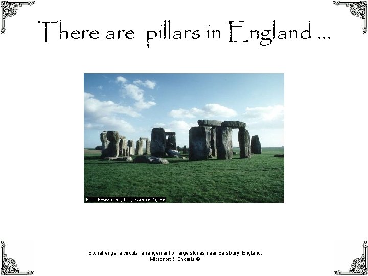 There are pillars in England … Stonehenge, a circular arrangement of large stones near