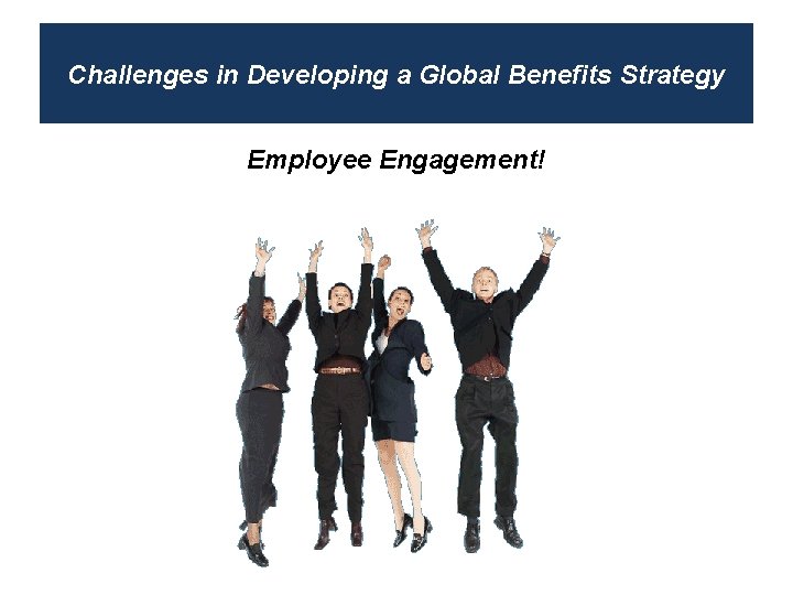 Challenges in Developing a Global Benefits Strategy Employee Engagement! 