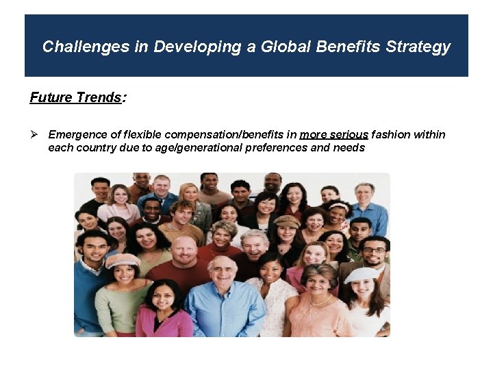 Challenges in Developing a Global Benefits Strategy Future Trends: Ø Emergence of flexible compensation/benefits