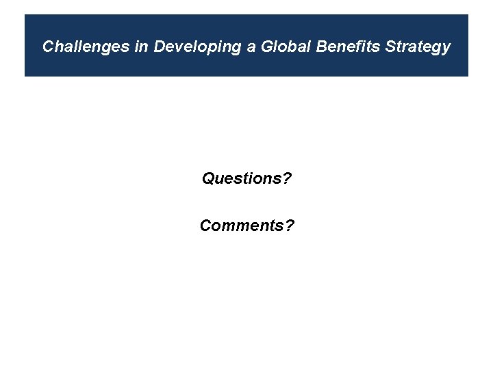 Challenges in Developing a Global Benefits Strategy Questions? Comments? 