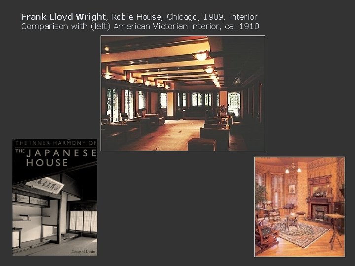 Frank Lloyd Wright, Robie House, Chicago, 1909, interior Comparison with (left) American Victorian interior,