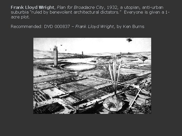 Frank Lloyd Wright, Plan for Broadacre City, 1932, a utopian, anti-urban suburbia “ruled by