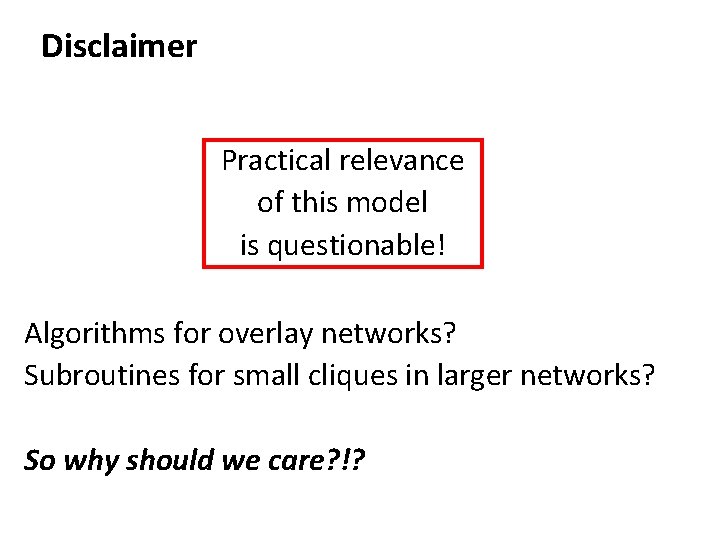 Disclaimer Practical relevance of this model is questionable! Algorithms for overlay networks? Subroutines for