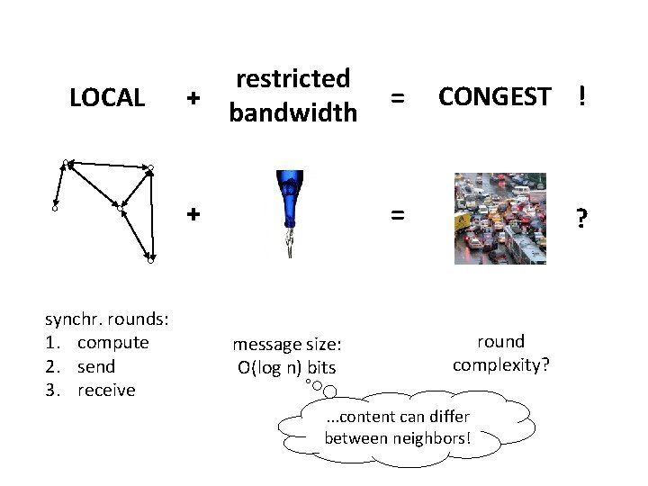 LOCAL synchr. rounds: 1. compute 2. send 3. receive restricted + bandwidth = CONGEST