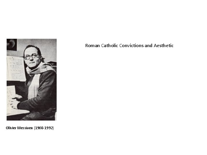 Roman Catholic Convictions and Aesthetic Olivier Messiaen (1908 -1992) 