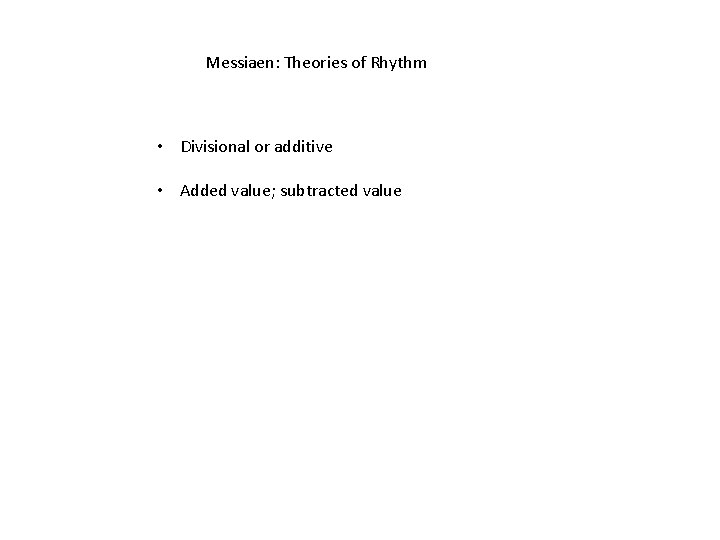 Messiaen: Theories of Rhythm • Divisional or additive • Added value; subtracted value 