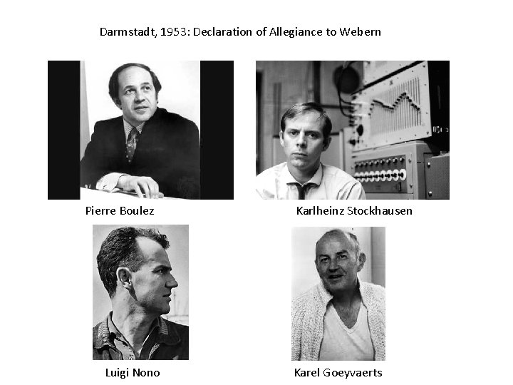 Darmstadt, 1953: Declaration of Allegiance to Webern Pierre Boulez Luigi Nono Karlheinz Stockhausen Karel