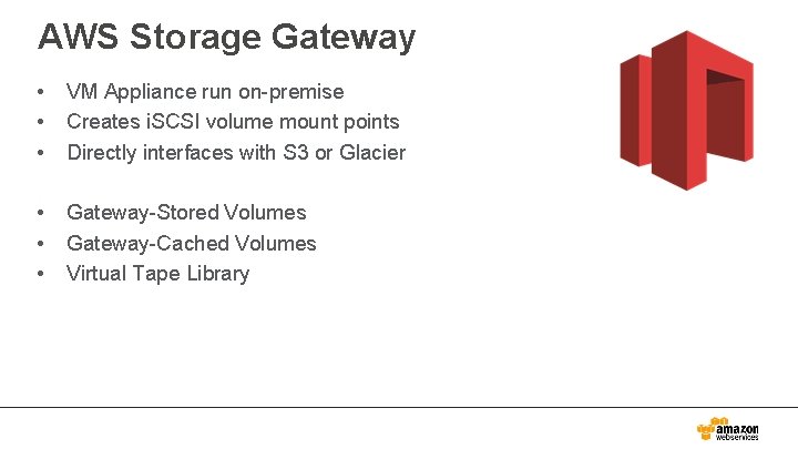 AWS Storage Gateway • • • VM Appliance run on-premise Creates i. SCSI volume