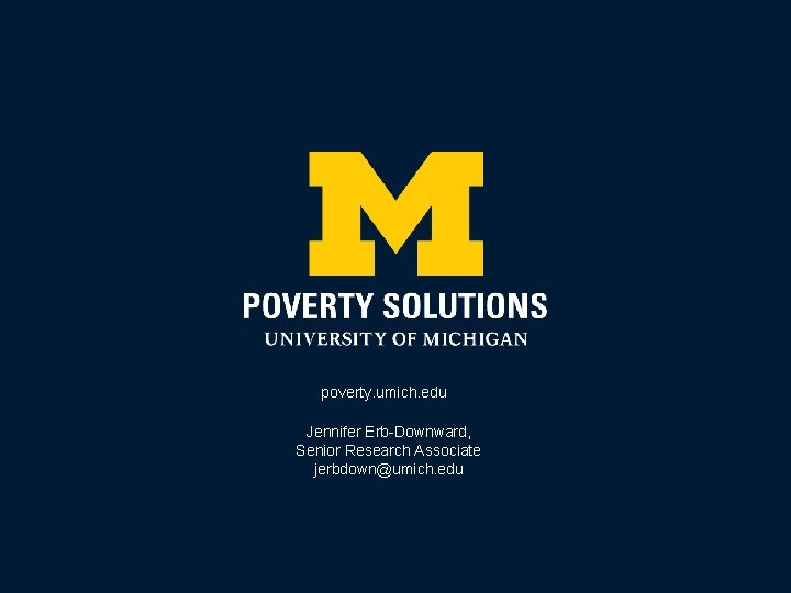 poverty. umich. edu Jennifer Erb-Downward, Senior Research Associate jerbdown@umich. edu 