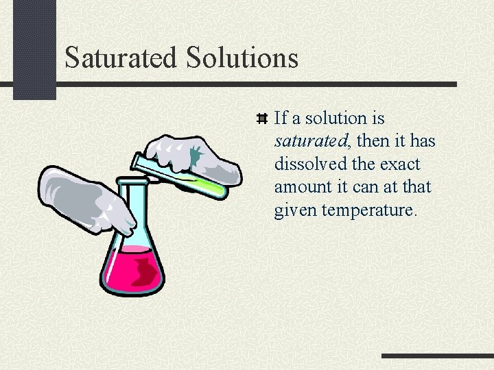 Saturated Solutions If a solution is saturated, then it has dissolved the exact amount Saturated Solutions If a solution is saturated, then it has dissolved the exact amount