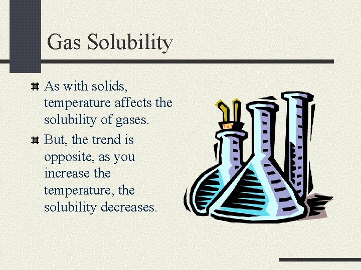 Gas Solubility As with solids, temperature affects the solubility of gases. But, the trend Gas Solubility As with solids, temperature affects the solubility of gases. But, the trend