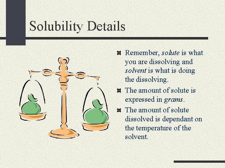 Solubility Details Remember, solute is what you are dissolving and solvent is what is Solubility Details Remember, solute is what you are dissolving and solvent is what is