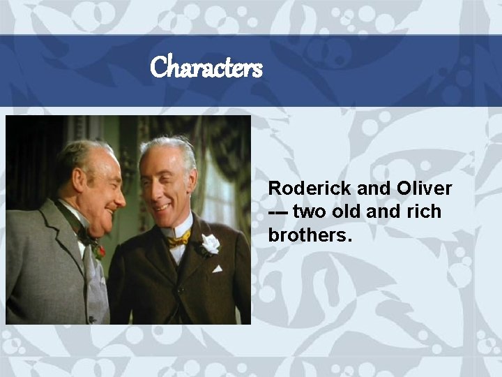 Characters Roderick and Oliver --- two old and rich brothers. 