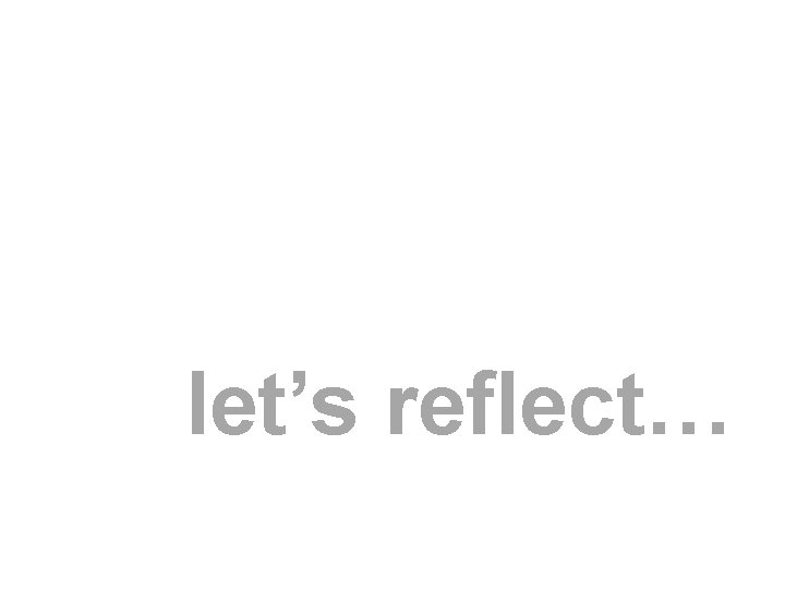 let’s reflect… 