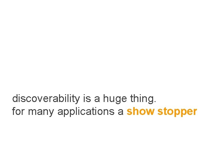 discoverability is a huge thing. for many applications a show stopper 