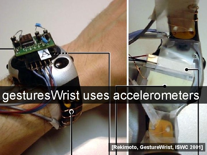 gestures. Wrist uses accelerometers [Rekimoto, Gesture. Wrist, ISWC 2001] 