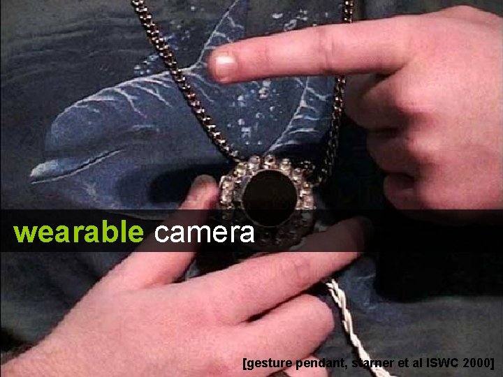 wearable camera [gesture pendant, starner et al ISWC 2000] 