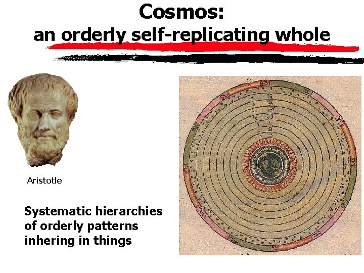 Cosmos: an orderly self-replicating whole Aristotle Systematic hierarchies of orderly patterns inhering in things