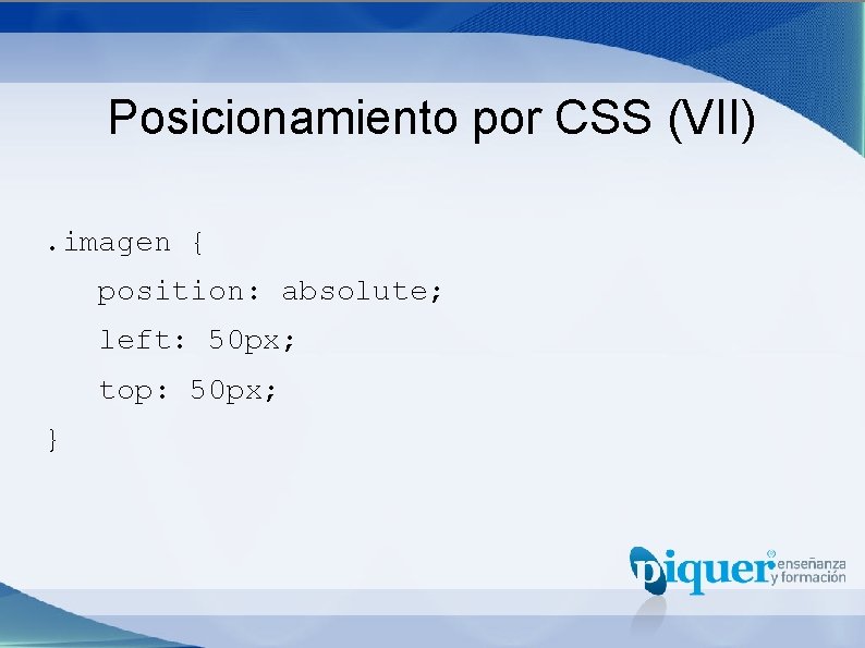 Posicionamiento por CSS (VII). imagen { position: absolute; left: 50 px; top: 50 px;