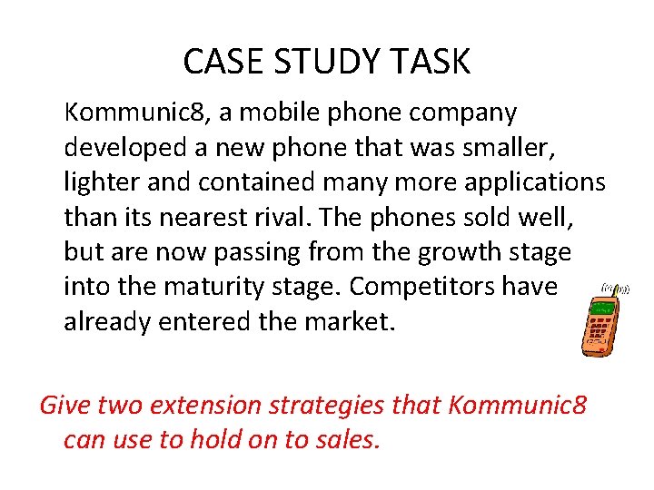 CASE STUDY TASK Kommunic 8, a mobile phone company developed a new phone that