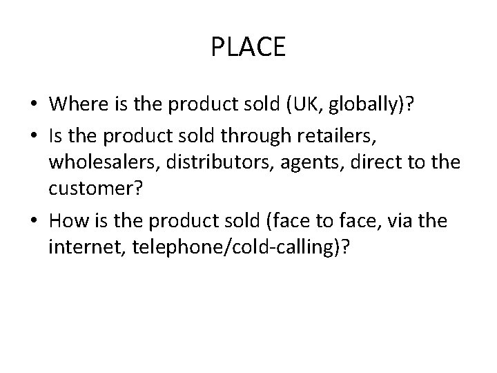 PLACE • Where is the product sold (UK, globally)? • Is the product sold