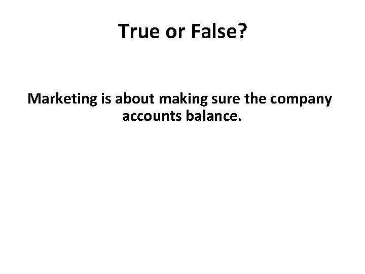 True or False? Marketing is about making sure the company accounts balance. 
