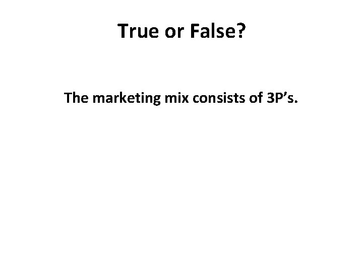 True or False? The marketing mix consists of 3 P’s. 