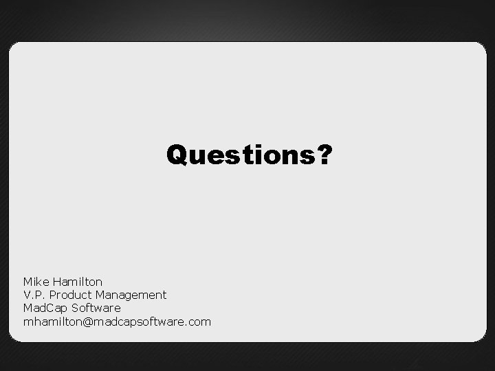 Questions? Mike Hamilton V. P. Product Management Mad. Cap Software mhamilton@madcapsoftware. com 