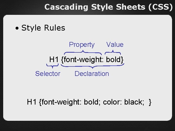 Cascading Style Sheets (CSS) • Style Rules Property Value H 1 {font-weight: bold} Selector