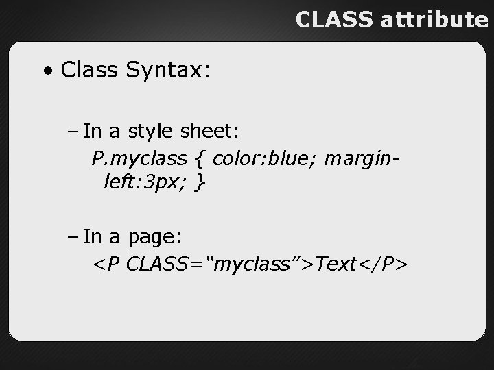 CLASS attribute • Class Syntax: – In a style sheet: P. myclass { color: