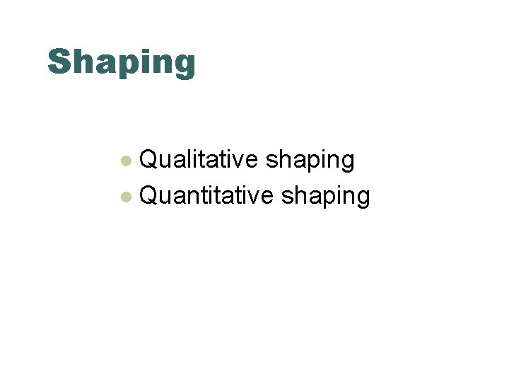 Shaping Qualitative shaping l Quantitative shaping l 