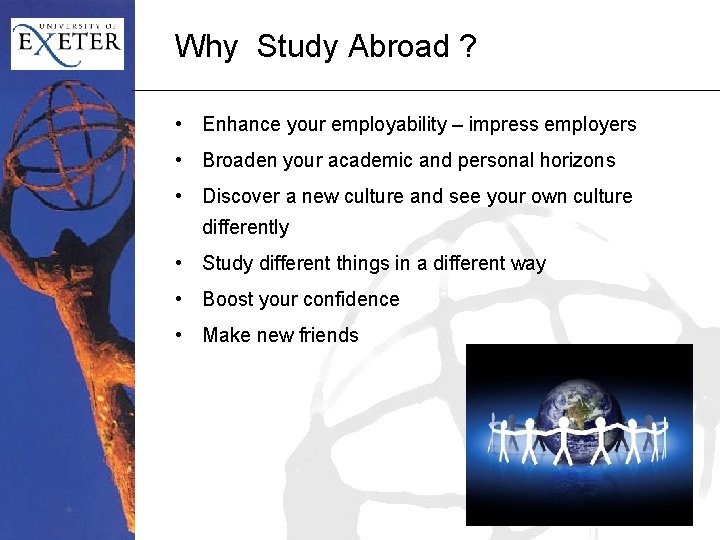 Why Study Abroad ? • Enhance your employability – impress employers • Broaden your